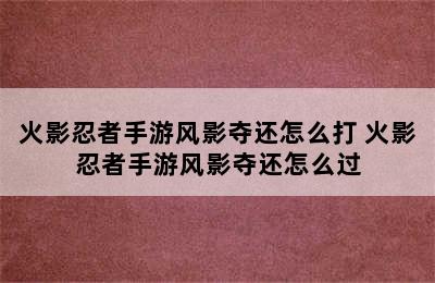 火影忍者手游风影夺还怎么打 火影忍者手游风影夺还怎么过